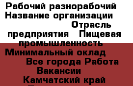 Рабочий-разнорабочий › Название организации ­ Fusion Service › Отрасль предприятия ­ Пищевая промышленность › Минимальный оклад ­ 17 000 - Все города Работа » Вакансии   . Камчатский край,Петропавловск-Камчатский г.